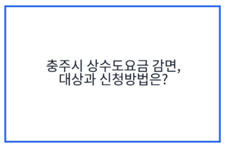 충주시 상수도요금 감면, 대상과 신청방법은?