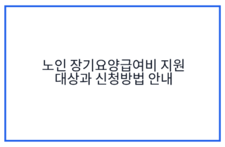 노인 장기요양급여비 지원 대상과 신청방법 안내