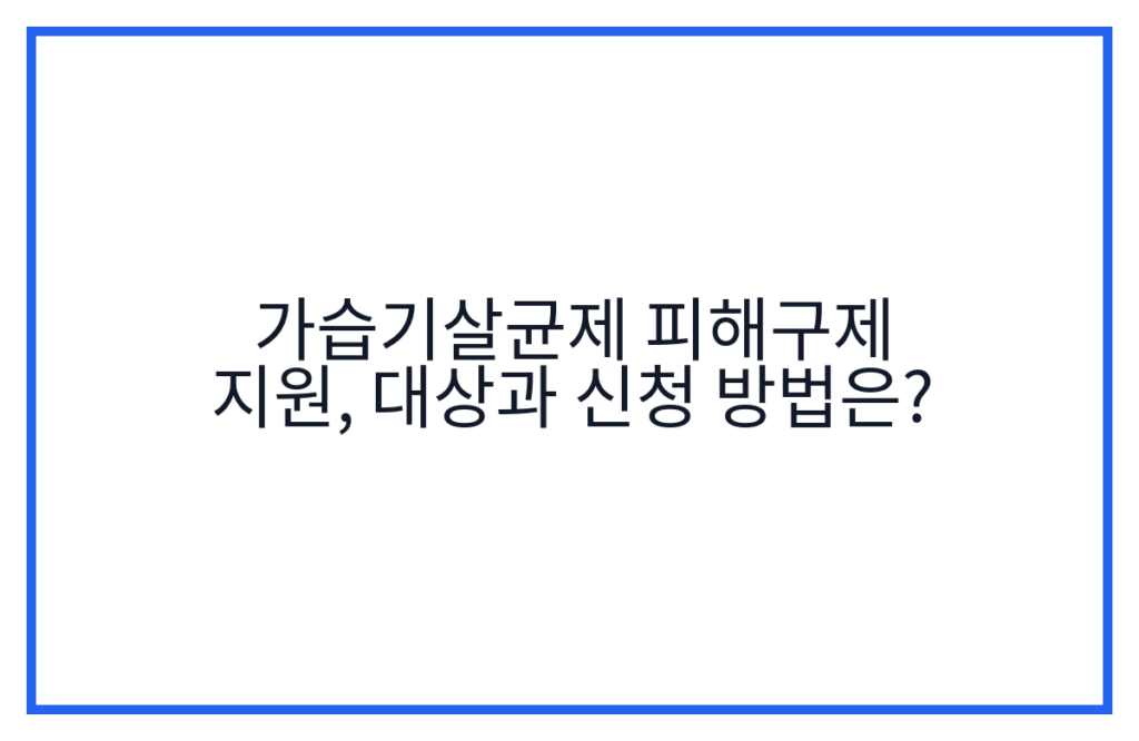 가습기살균제 피해구제 지원, 대상과 신청 방법은?