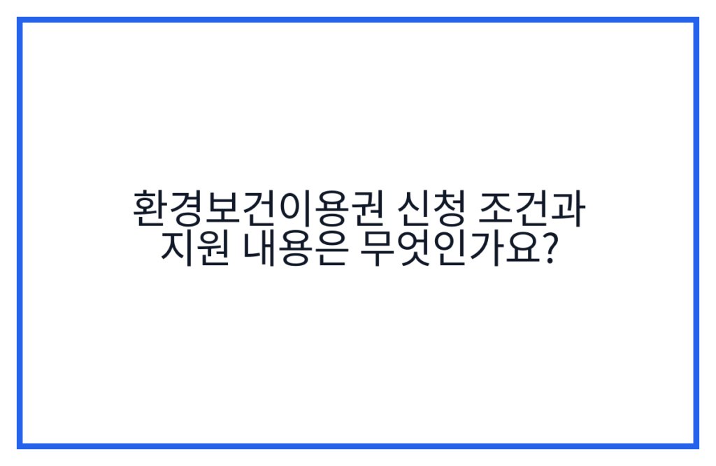 환경보건이용권 신청 조건과 지원 내용은 무엇인가요?