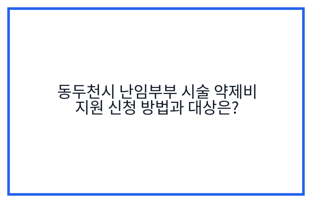 동두천시 난임부부 시술 약제비 지원 신청 방법과 대상은?