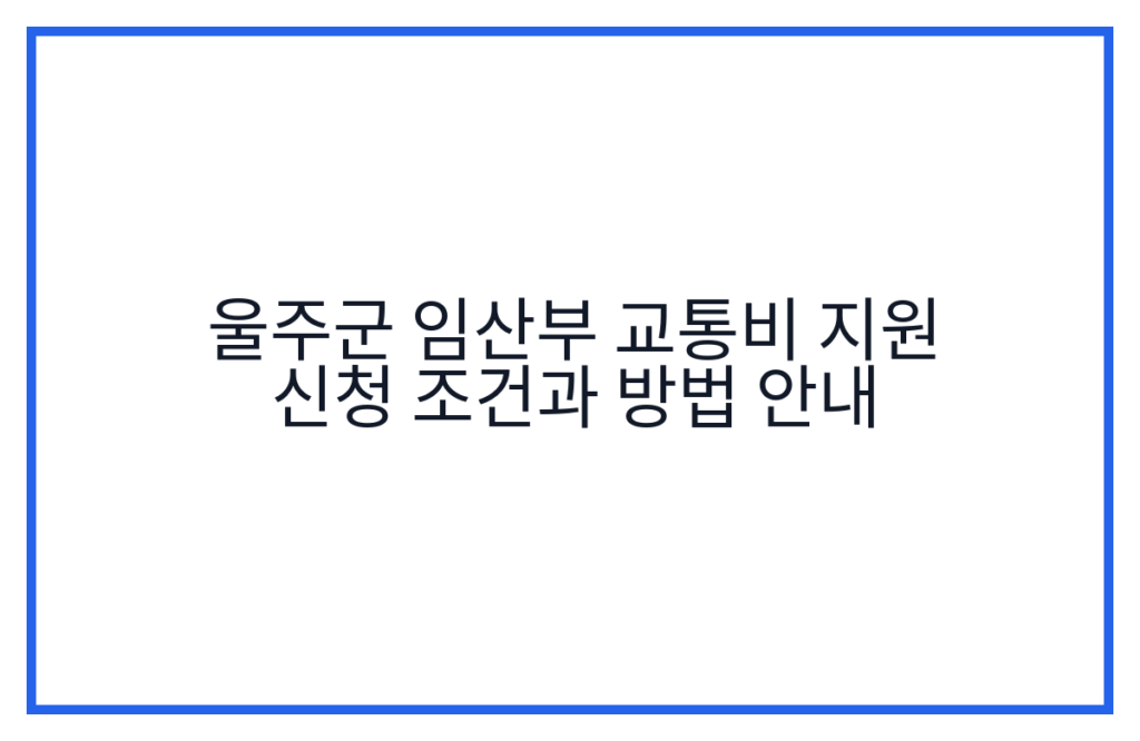 울주군 임산부 교통비 지원 신청 조건과 방법 안내