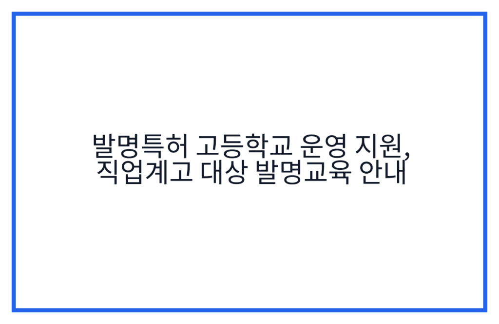 발명특허 고등학교 운영 지원, 직업계고 대상 발명교육 안내