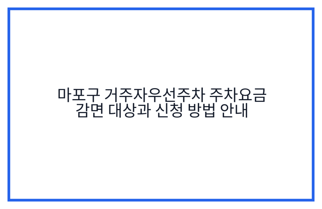 마포구 거주자우선주차 주차요금 감면 대상과 신청 방법 안내