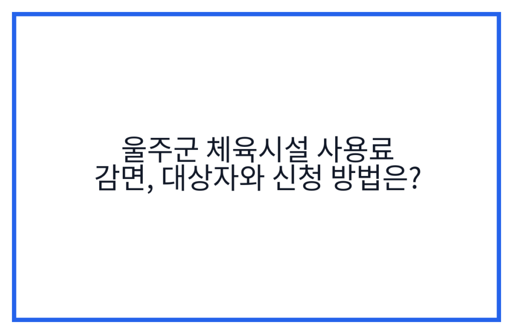 울주군 체육시설 사용료 감면, 대상자와 신청 방법은?