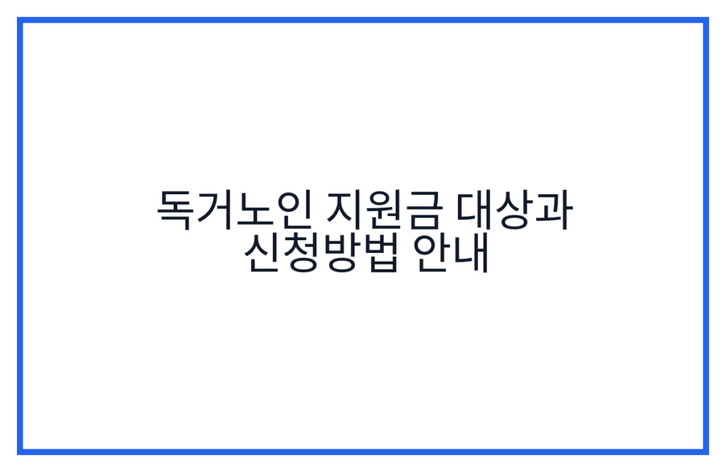 독거노인 지원금 대상과 신청방법 안내