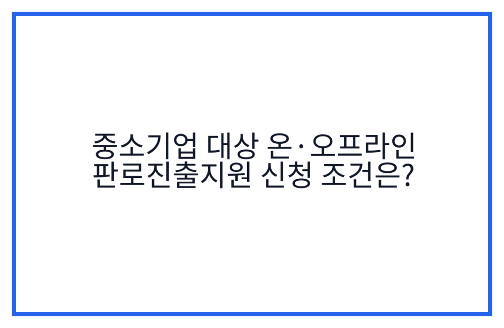 중소기업 대상 온·오프라인 판로진출지원 신청 조건은?