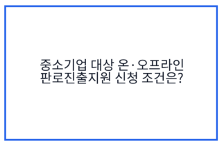 중소기업 대상 온·오프라인 판로진출지원 신청 조건은?