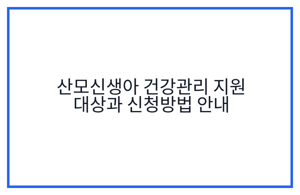 산모신생아 건강관리 지원 대상과 신청방법 안내