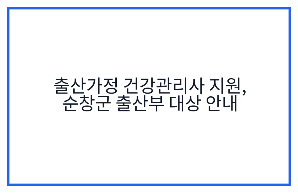출산가정 건강관리사 지원, 순창군 출산부 대상 안내