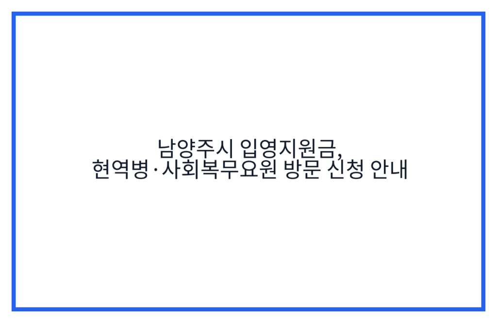 남양주시 입영지원금, 현역병·사회복무요원 방문 신청 안내