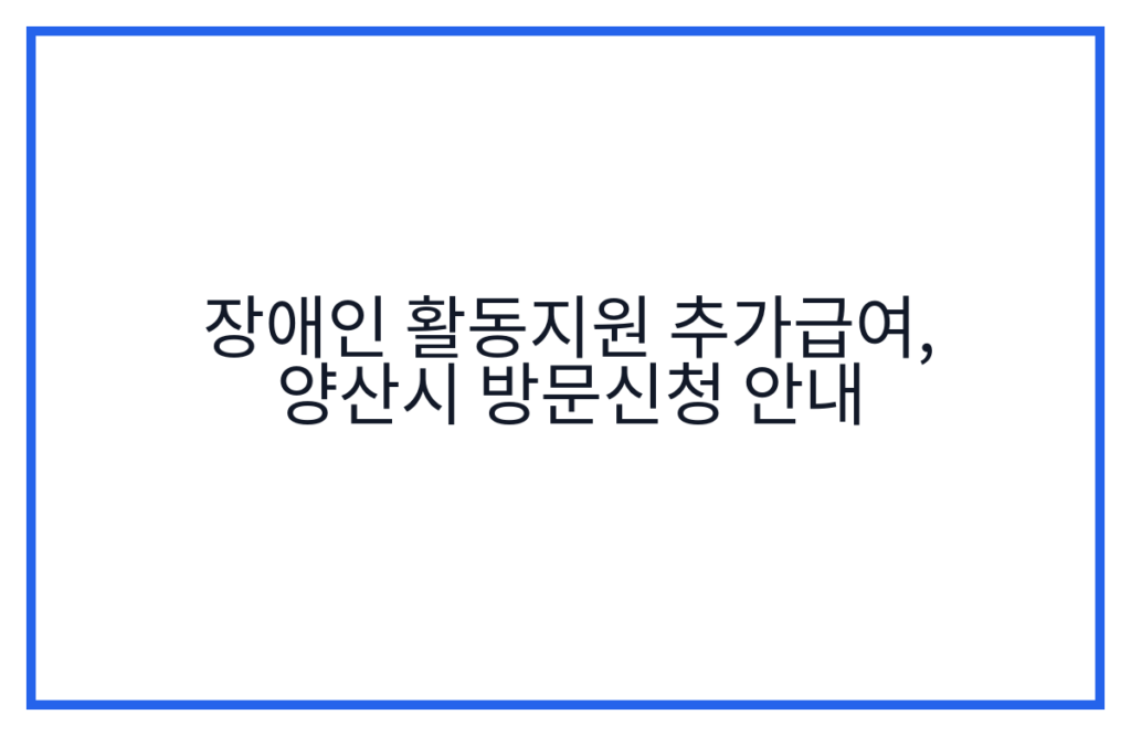 장애인 활동지원 추가급여, 양산시 방문신청 안내