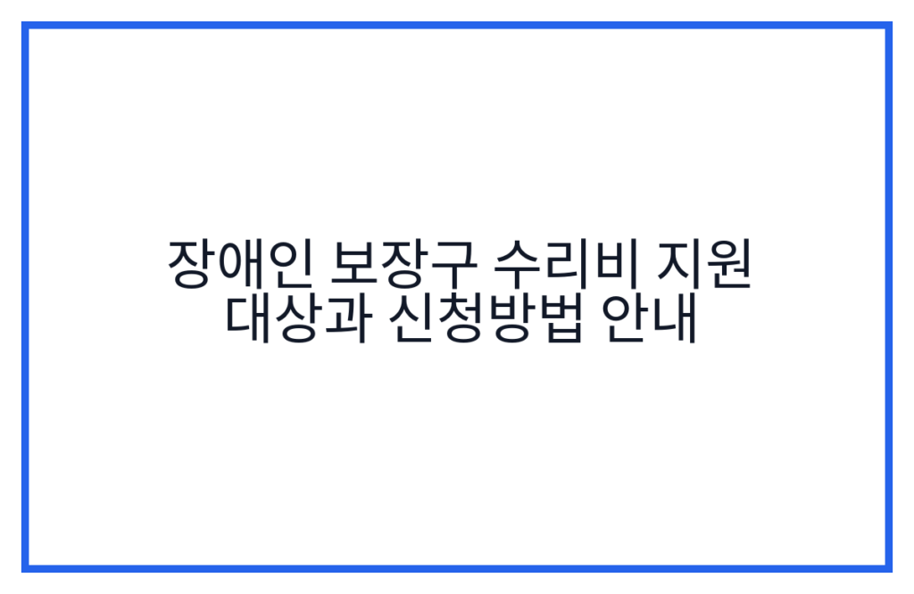 장애인 보장구 수리비 지원 대상과 신청방법 안내