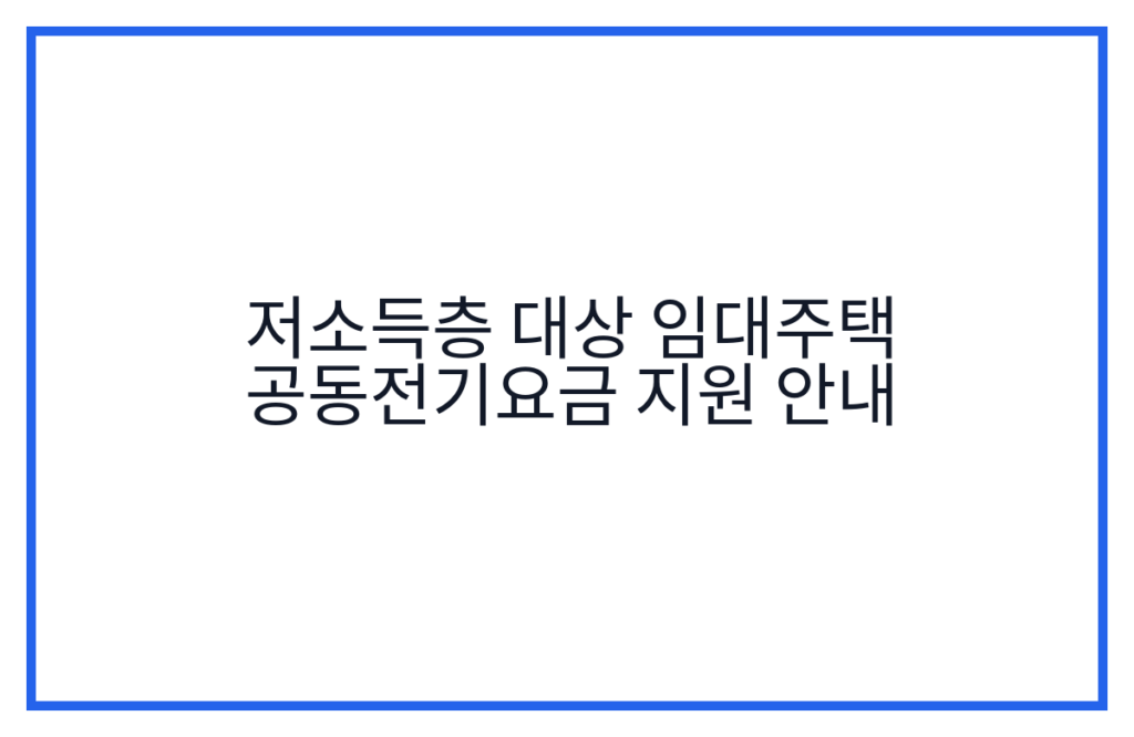 저소득층 대상 임대주택 공동전기요금 지원 안내