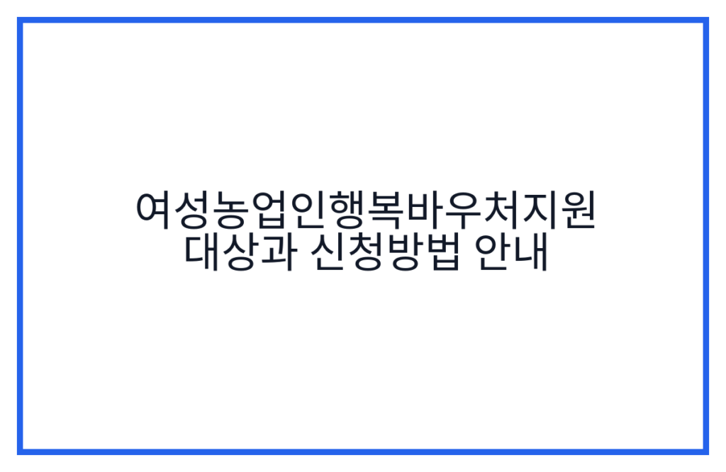 여성농업인행복바우처지원 대상과 신청방법 안내