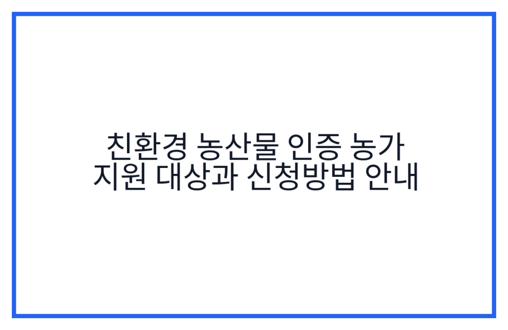 친환경 농산물 인증 농가 지원 대상과 신청방법 안내