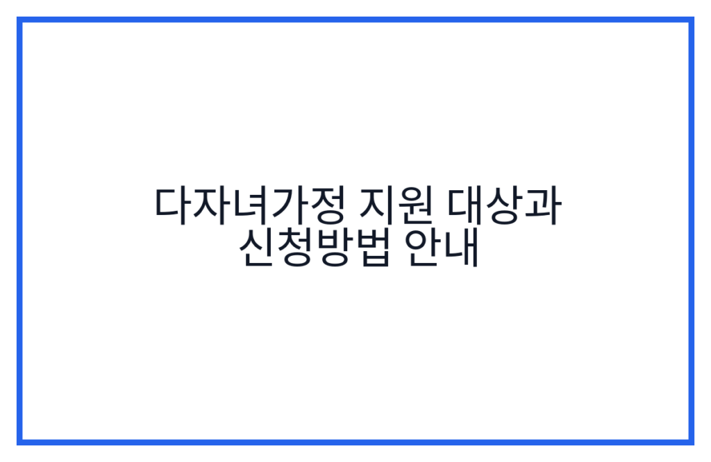 다자녀가정 지원 대상과 신청방법 안내