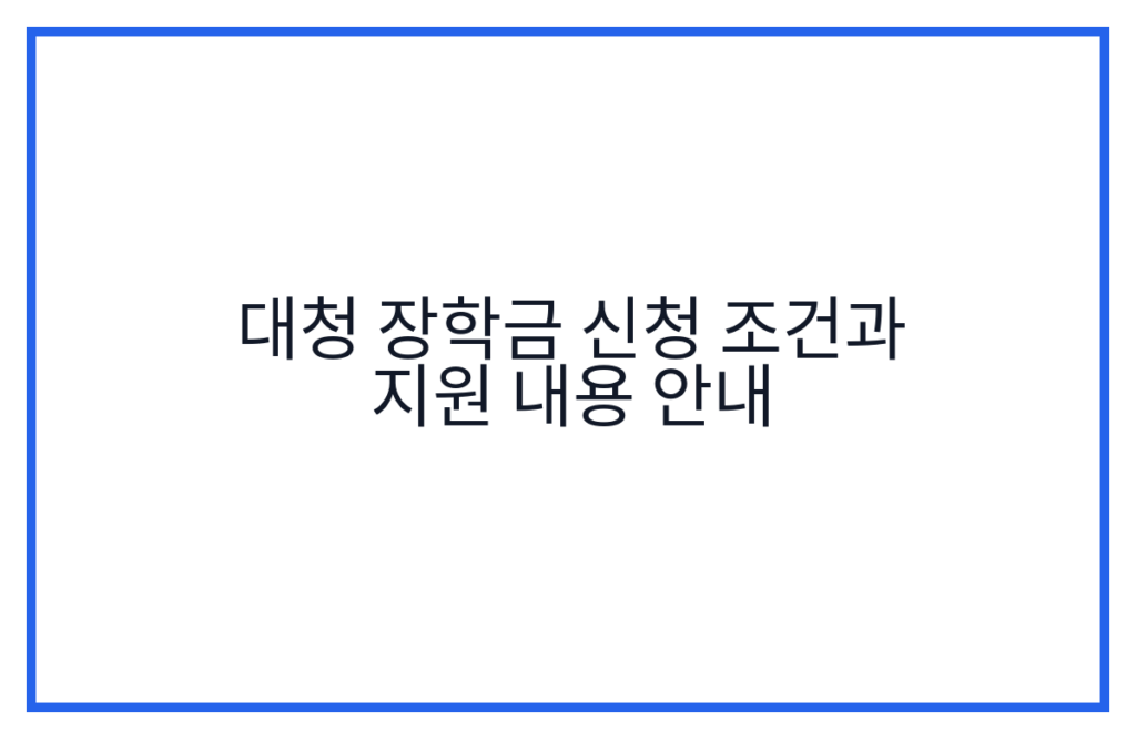 대청 장학금 신청 조건과 지원 내용 안내
