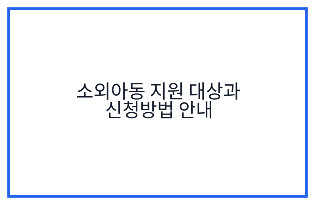 소외아동 지원 대상과 신청방법 안내