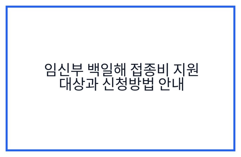 임신부 백일해 접종비 지원 대상과 신청방법 안내