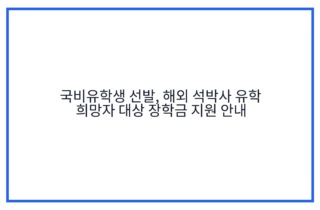 국비유학생 선발, 해외 석박사 유학 희망자 대상 장학금 지원 안내