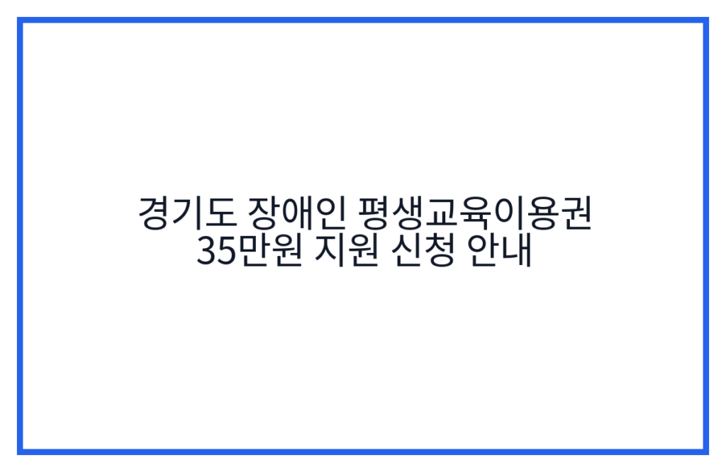 경기도 장애인 평생교육이용권 35만원 지원 신청 안내