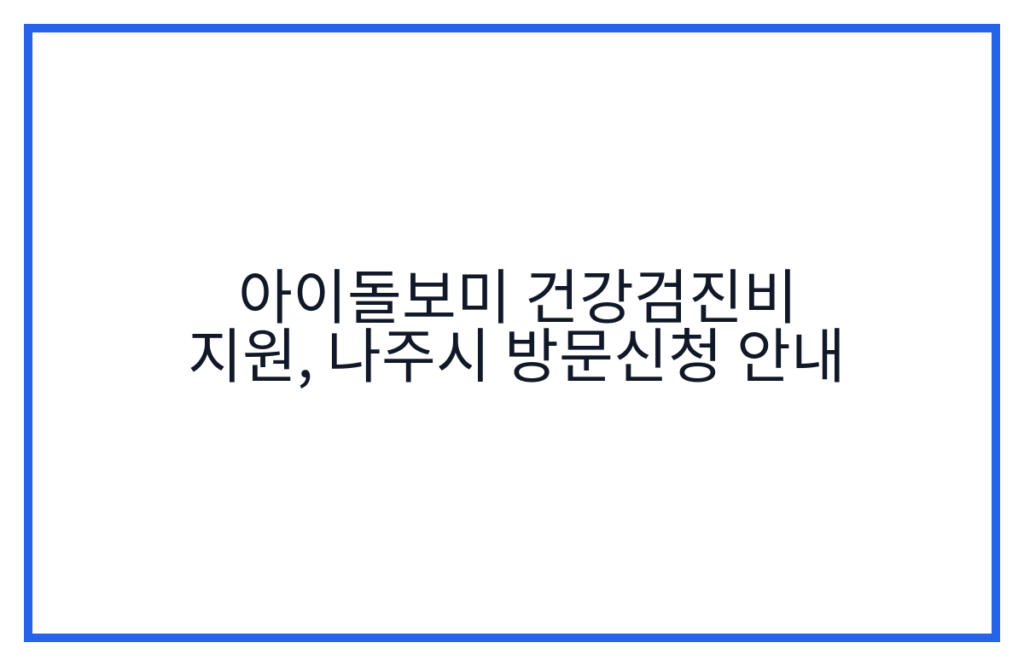 아이돌보미 건강검진비 지원, 나주시 방문신청 안내