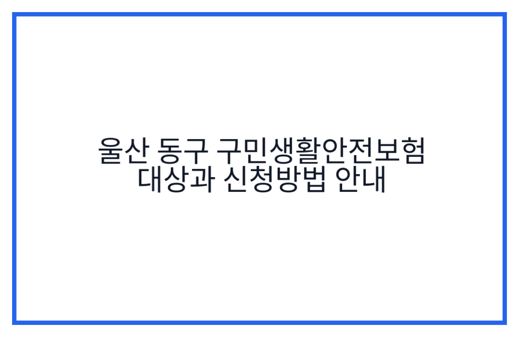 울산 동구 구민생활안전보험 대상과 신청방법 안내