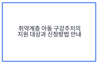 취약계층 아동 구강주치의 지원 대상과 신청방법 안내