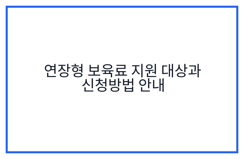 연장형 보육료 지원 대상과 신청방법 안내