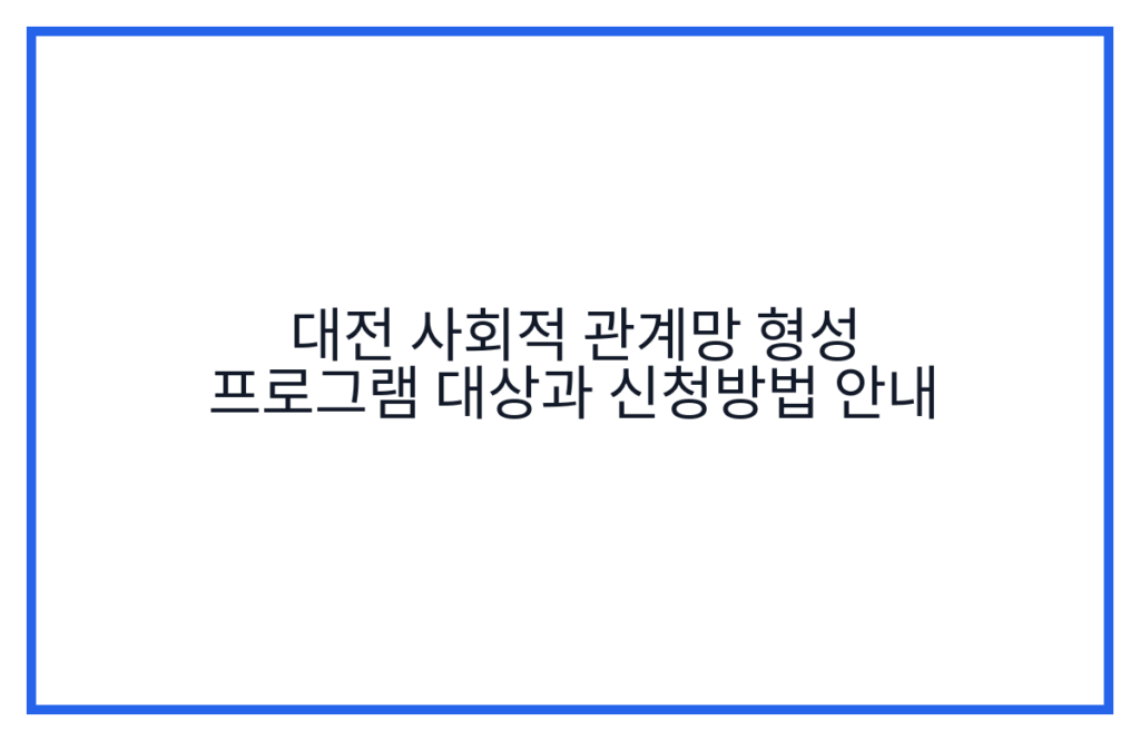 대전 사회적 관계망 형성 프로그램 대상과 신청방법 안내