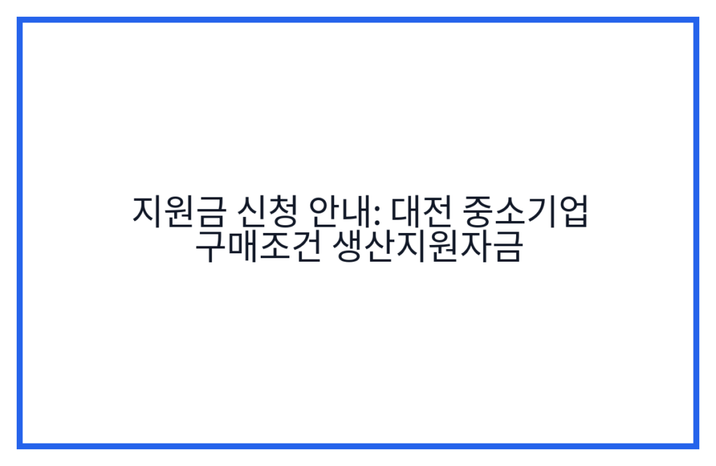 지원금 신청 안내: 대전 중소기업 구매조건 생산지원자금