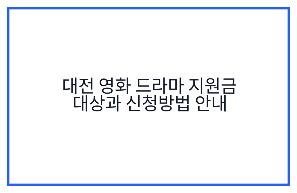 대전 영화 드라마 지원금 대상과 신청방법 안내