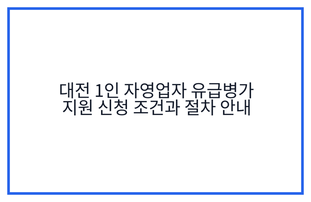 대전 1인 자영업자 유급병가 지원 신청 조건과 절차 안내