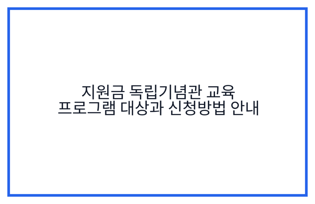 지원금 독립기념관 교육 프로그램 대상과 신청방법 안내
