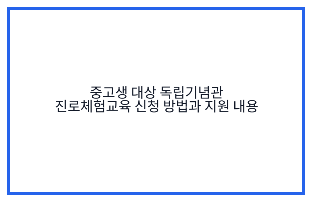 중고생 대상 독립기념관 진로체험교육 신청 방법과 지원 내용