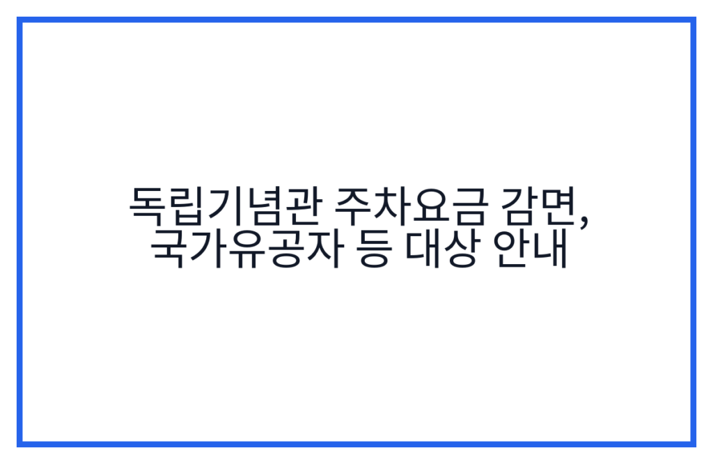 독립기념관 주차요금 감면, 국가유공자 등 대상 안내
