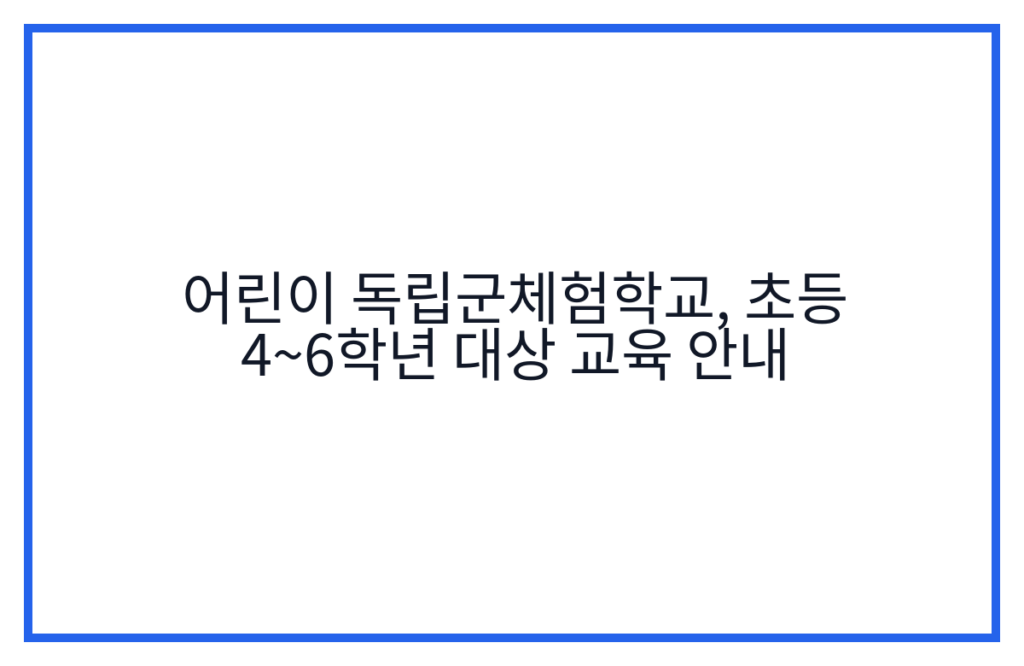 어린이 독립군체험학교, 초등 4~6학년 대상 교육 안내