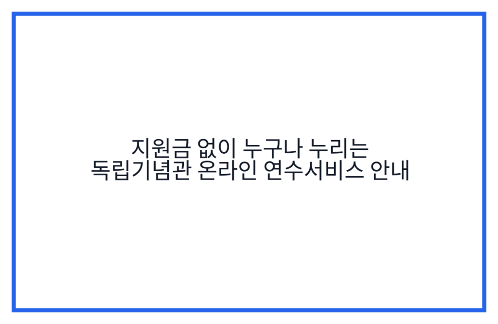 지원금 없이 누구나 누리는 독립기념관 온라인 연수서비스 안내
