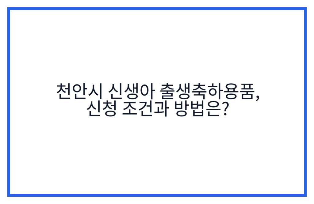 천안시 신생아 출생축하용품, 신청 조건과 방법은?