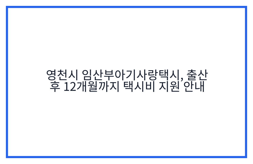 영천시 임산부아기사랑택시, 출산 후 12개월까지 택시비 지원 안내