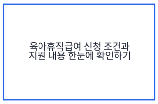 육아휴직급여 신청 조건과 지원 내용 한눈에 확인하기