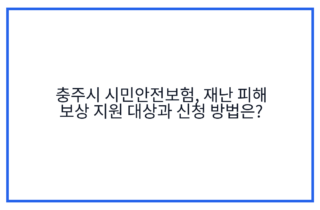 충주시 시민안전보험, 재난 피해 보상 지원 대상과 신청 방법은?