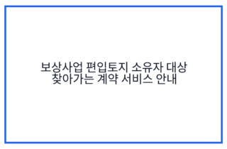 보상사업 편입토지 소유자 대상 찾아가는 계약 서비스 안내