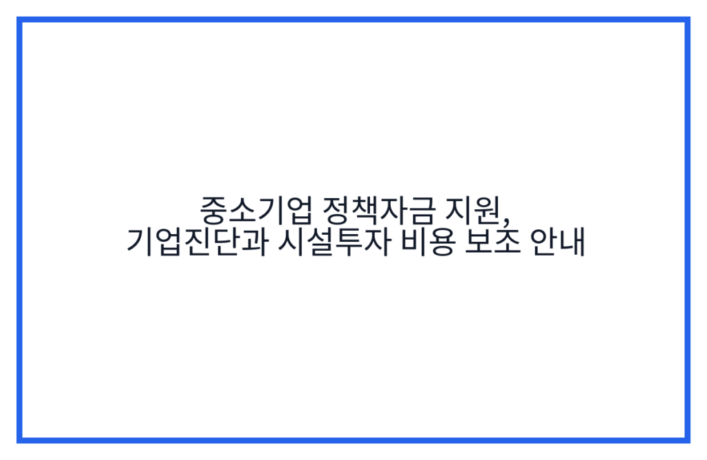 중소기업 정책자금 지원, 기업진단과 시설투자 비용 보조 안내