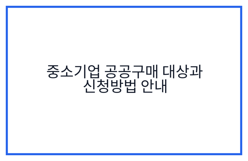 중소기업 공공구매 대상과 신청방법 안내