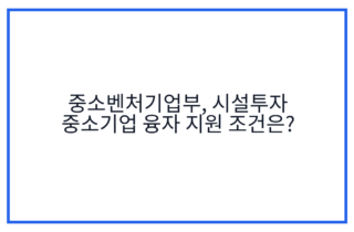 중소벤처기업부, 시설투자 중소기업 융자 지원 조건은?