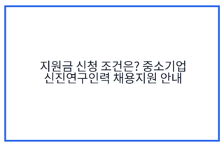 지원금 신청 조건은? 중소기업 신진연구인력 채용지원 안내