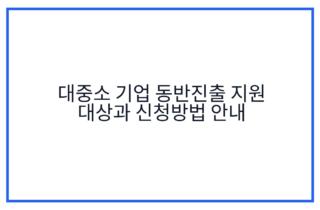 대중소 기업 동반진출 지원 대상과 신청방법 안내