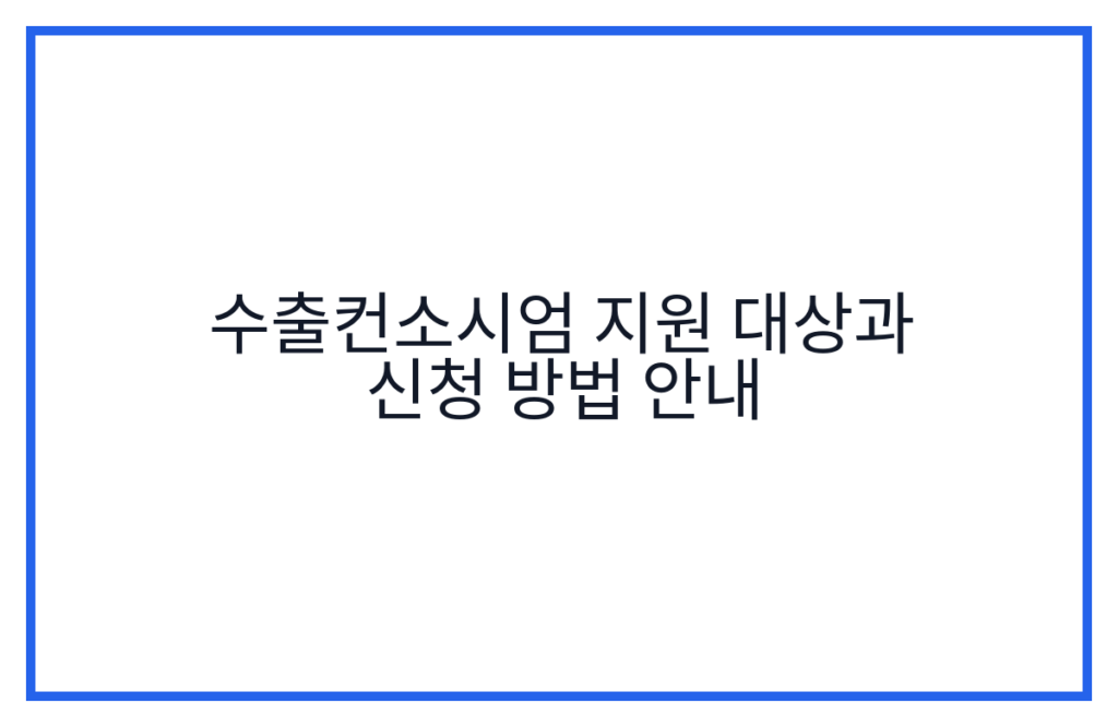 수출컨소시엄 지원 대상과 신청 방법 안내